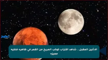الإثنين المقبل.. شاهد اقتراب كوكب المريخ من القمر في ظاهرة فلكية مميزة